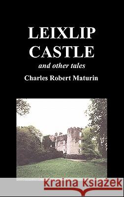 Leixlip Castle, Melmoth the Wanderer, The Mysterious Mansion, The Flayed Hand, The Ruins of the Abbey of Fitz-Martin, and The Mysterious Spaniard Robert Maturin, et. al. 9781849027236 Benediction Classics