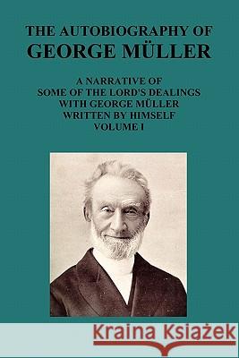 The Autobiography of George Muller a Narrative of Some of the Lord's Dealings with George Muller Written by Himself Vol I Mueller, George 9781849027441 Benediction Classics