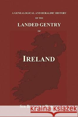 A Genealogical and Heraldic History of the Landed Gentry of Ireland (Paperback) Bernard Burke 9781849027465 Benediction Classics