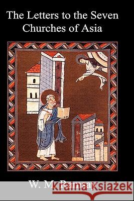 Letters to the Seven Churches of Asia And Their Place in the Plan of the Apocalypse W. M. Ramsay 9781849027496 Benediction Classics