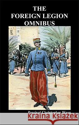 The Foreign Legion Omnibus: Beau Geste, Beau Sabreur, and Beau Ideal Percival Christopher Wren 9781849027823 Benediction Classics