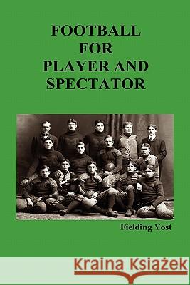 Football for Player and Spectator (Illustrated Edition) Fielding Yost 9781849027892