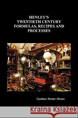 Henley's Twentieth Century Formulas, Recipes and Processes Gardner Dexter Hiscox 9781849027977