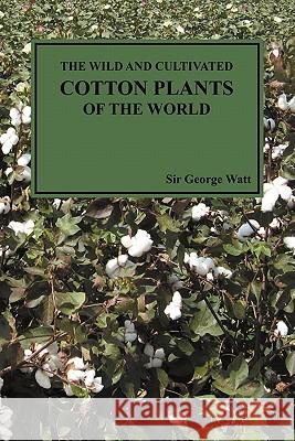 The Wild and Cultivated Cotton Plants of the World (Paperback) George Watt 9781849028073 Benediction Classics