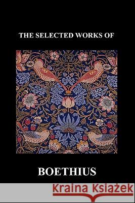 The Selected Works of Anicius Manlius Severinus Boethius (Including the Trinity Is One God Not Three Gods and Consolation of Philosophy) (Paperback) Boethius, Anicius Manlius Severinus 9781849028134 Benediction Classics