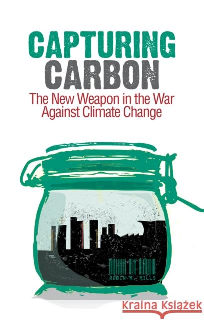 Capturing Carbon : The New Weapon in the War Against Climate Change Robin Mills 9781849040341 0