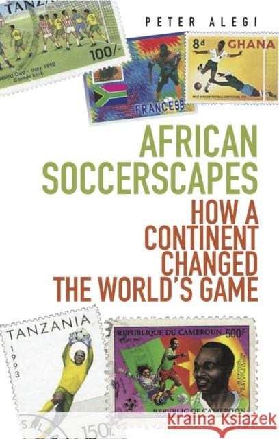 African Soccerscapes : How A Continent Changed the World's Game Peter Alegi 9781849040389 0