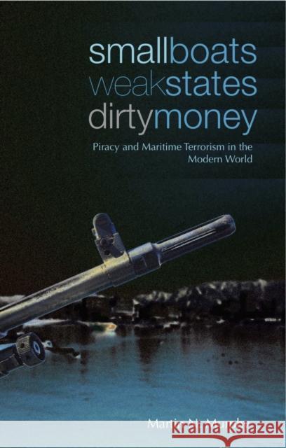Small Boats, Weak States, Dirty Money: Piracy and Maritime Terrorism in the Modern World Murphy, Martin N. 9781849040792 0