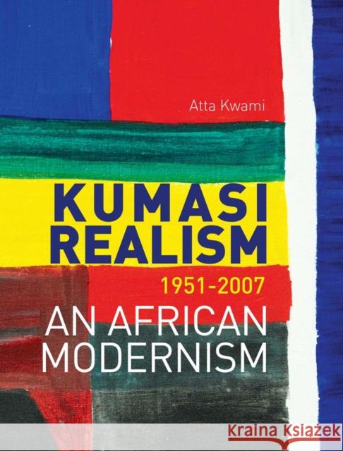 Kumasi Realism, 1951-2007: An African Modernism Kwami, Atta 9781849040877 0