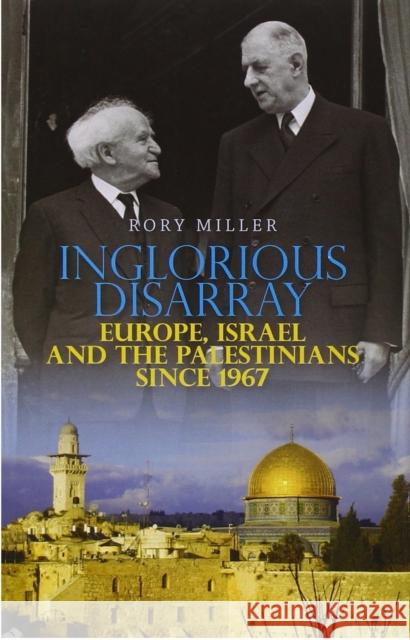 Inglorious Disarray : Europe, Israel and the Palestinians Since 1967 Rory Miller 9781849041164