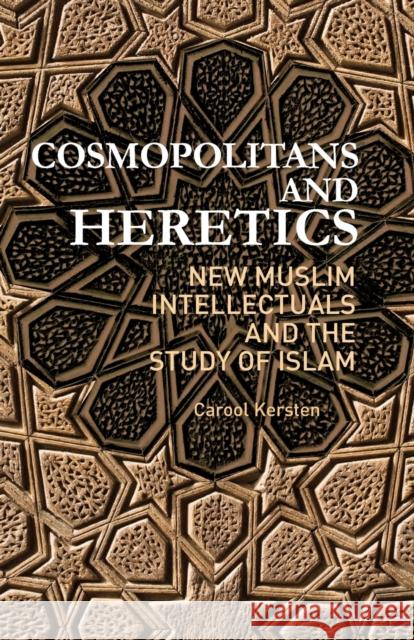 Cosmopolitans and Heretics: New Muslim Intellectuals and the Study of Islam Kersten, Carool 9781849041294 0