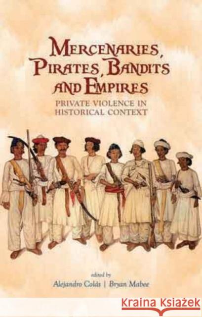 Mercenaries, Pirates, Bandits and Empires : Private Violence in Historical Context Alejandro Colas 9781849041492