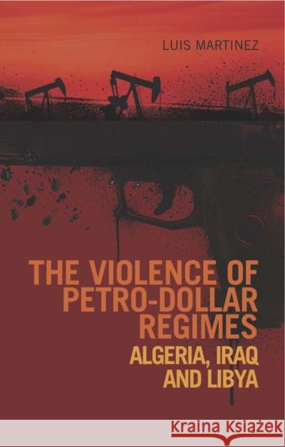 The Violence of Petro-Dollar Regimes : Algeria, Iraq, Libya Luis Martinez 9781849041744