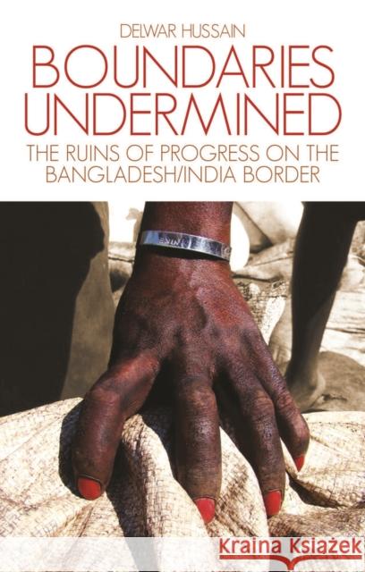 Boundaries Undermined: The Ruins of Progress on the Bangladesh/India Border Hussain, Delwar 9781849042321