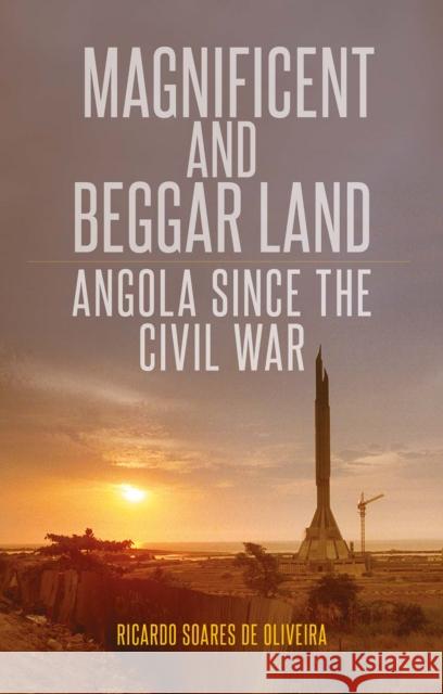 Magnificent and Beggar Land : Angola Since the Civil War Ricardo Soares de Oliveira 9781849042840 HURST C & CO PUBLISHERS LTD