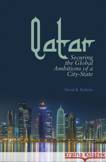 Qatar: Securing the Global Ambitions of a City-state David B. Roberts 9781849043250 C Hurst & Co Publishers Ltd