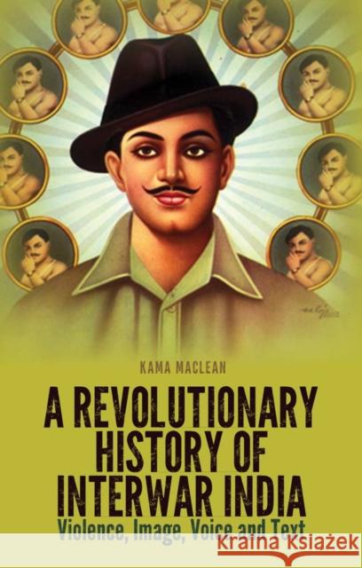 A Revolutionary History of Interwar India : Violence, Image, Voice and Tex Kama Maclean 9781849043328