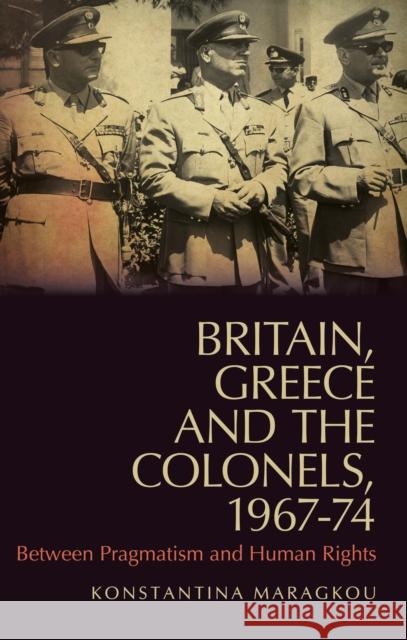 Britain, Greece and the Colonels, 1967-74: A Troubled Relationship Maragkou, Konstantina 9781849043656 HURST C & CO PUBLISHERS LTD