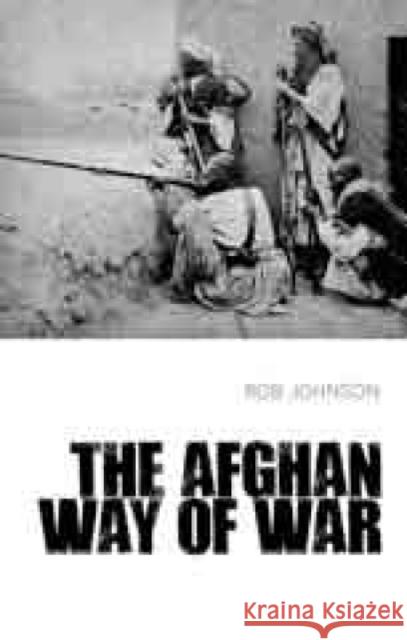 The Afghan Way of War : Culture and Pragmatism: A Critical History Rob Johnson 9781849043762 HURST C & CO PUBLISHERS LTD