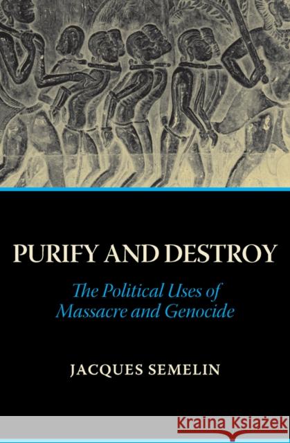 Purify and Destroy : The Political Uses of Massacre and Genocide Jacques Semelin 9781849043939 HURST C & CO PUBLISHERS LTD