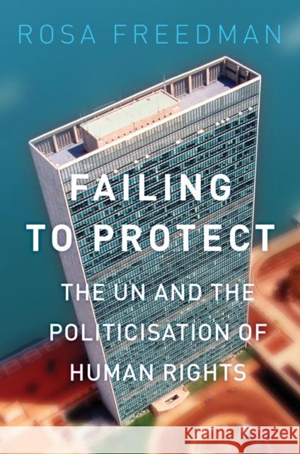 Failing to Protect : The UN and the Politicisation of Human Rights Rosa Freedman 9781849044097 HURST C & CO PUBLISHERS LTD