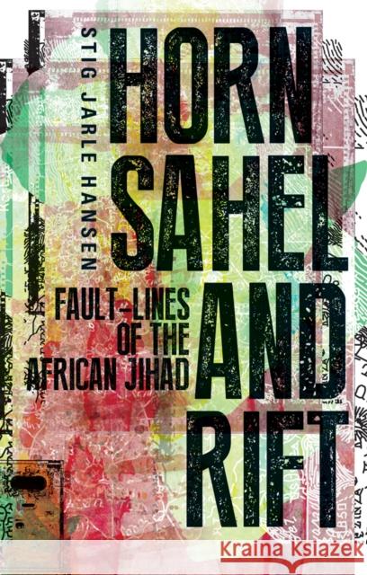 Horn, Sahel and Rift: Fault-lines of the African Jihad Stig Jarle Hansen 9781849044141