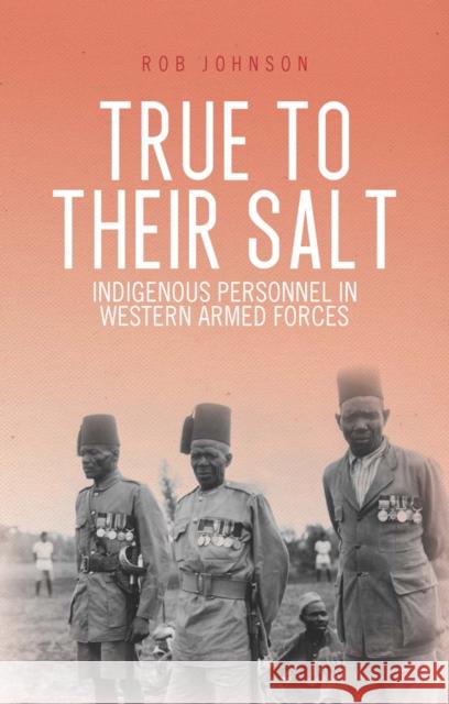 True to Their Salt : Indigenous Personnel in Western Armed Forces Johnson, Rob 9781849044257 