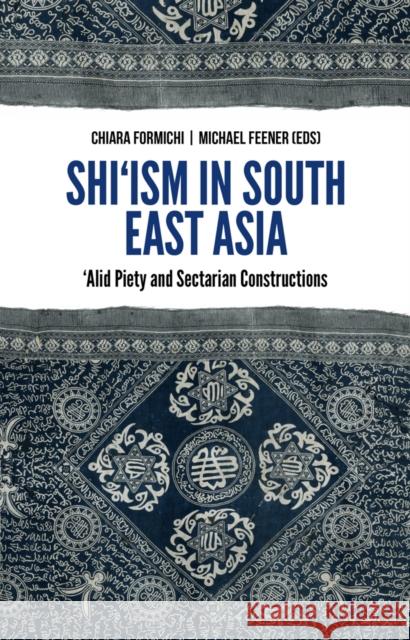 Shi'ism in South East Asia : 'Alid Piety and Sectarian Constructions Chiara Formichi 9781849044363