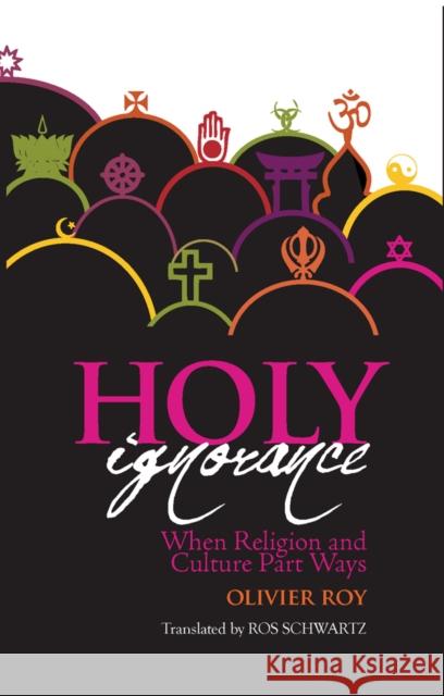 Holy Ignorance : When Religion and Culture Part Ways Olivier Roy 9781849044479 HURST C & CO PUBLISHERS LTD