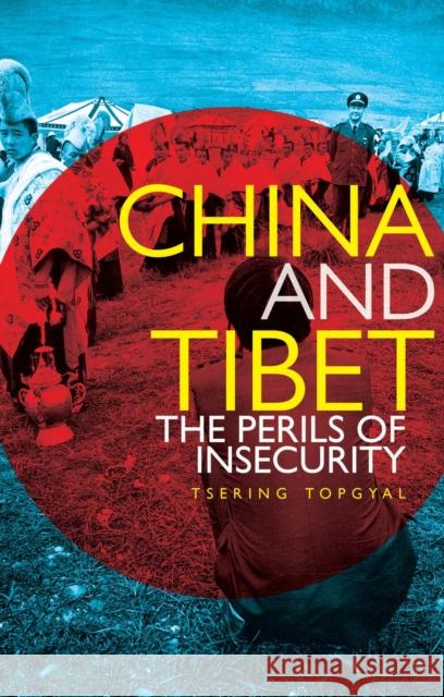 China and Tibet: The Perils of Insecurity Tsering Topygal 9781849044714 HURST C & CO PUBLISHERS LTD