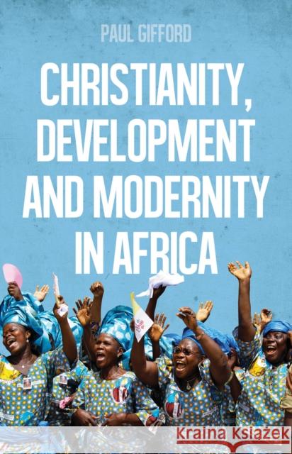 Christianity, Development  and Modernity in Africa Paul Gifford 9781849044776