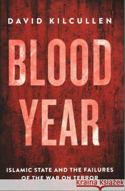 Blood Year: Islamic State and the Failures of the War on Terror David Kilcullen 9781849045551