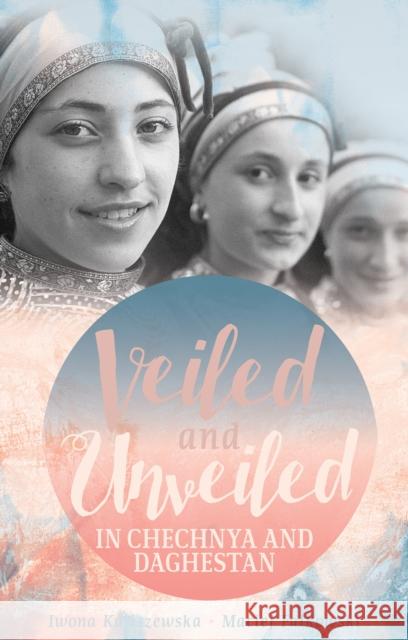 Veiled and Unveiled in Chechnya and Daghestan Kaliszewska                              Iwona Kaliszewska Maciej Falkowski 9781849045575