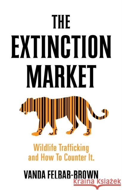 The Extinction Market: Wildlife Trafficking and How to Counter it Vanda Felbab-Brown 9781849046909 C Hurst & Co Publishers Ltd