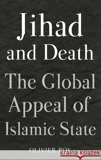 Jihad and Death: The Global Appeal of Islamic State Olivier Roy 9781849046985