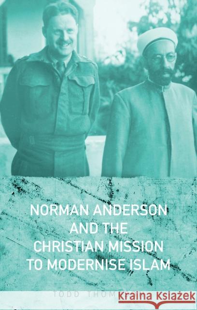 Norman Anderson and the Christian Mission to Modernise Islam  Thompson, Todd 9781849047036 