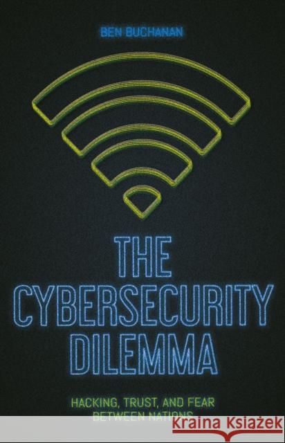 The Cybersecurity Dilemma: Network Intrusions, Trust and Fear in the International System Ben Buchanan 9781849047135