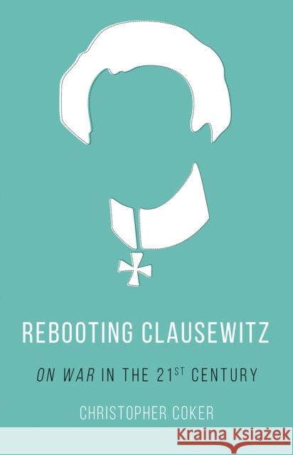 Rebooting Clausewitz 'On War' in the Twenty-First Century Coker, Christopher 9781849047142