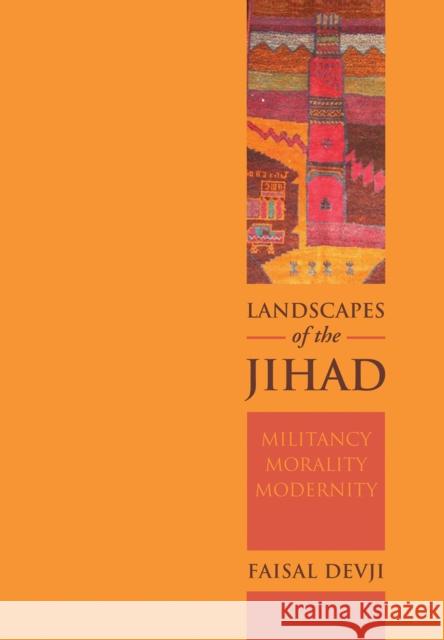 Landscapes of the Jihad Militancy, Morality, Modernity Devji, Faisal 9781849047203