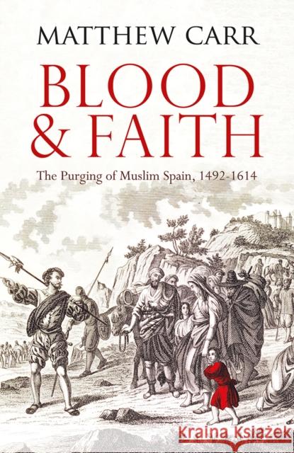 Blood and Faith: The Purging of Muslim Spain, 1492-1614 Matt Carr 9781849048019