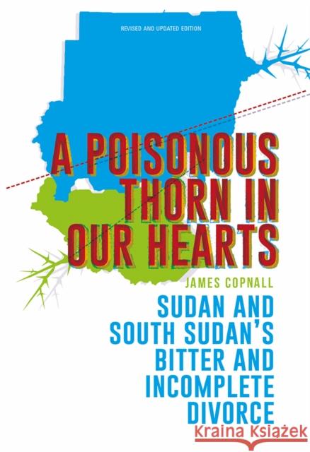 A Poisonous Thorn in Our Hearts: Sudan and South Sudan's Bitter and Incomplete Divorce James Copnall 9781849048309 Oxford University Press, USA