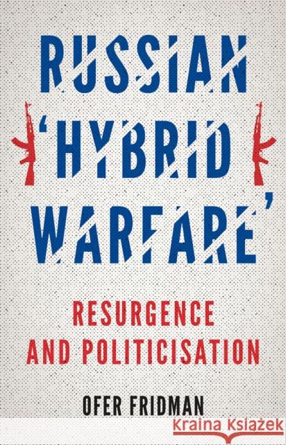 Russian 'Hybrid Warfare': Resurgence and Politicisation Ofer Fridman 9781849048811