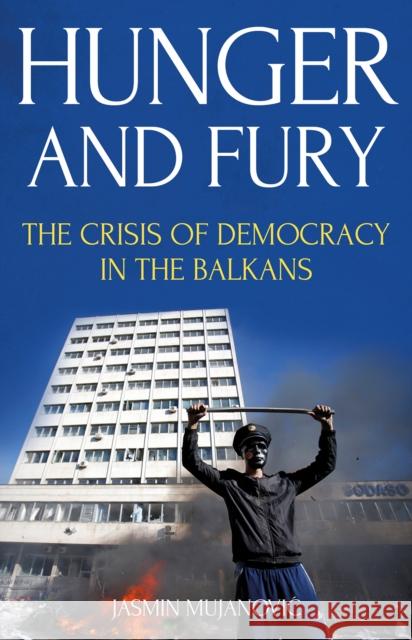 Hunger and Fury: The Crisis of Democracy in the Balkans Jasmin Mujanovic 9781849048927