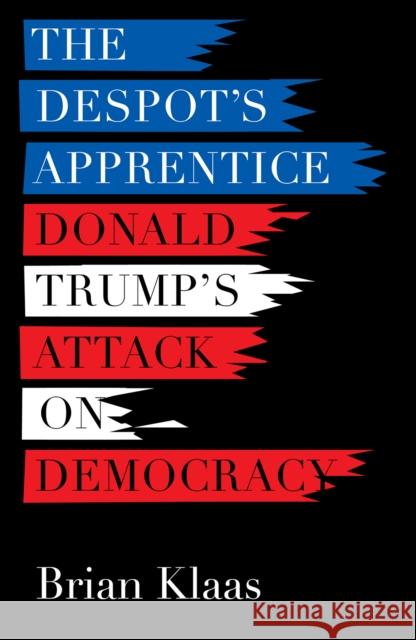 Despot's Apprentice Donald Trump's Attack on Democracy Klaas, Brian 9781849049436