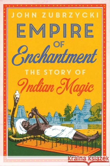 Empire of Enchantment: The Story of Indian Magic John Zubrzycki 9781849049443 C Hurst & Co Publishers Ltd