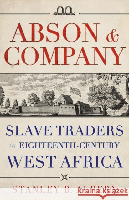Abson & Company: Slave Traders in Eighteenth-Century West Africa Stanley Alpern 9781849049627 Hurst & Co.