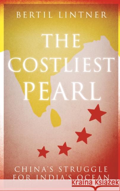 The Costliest Pearl: China's Struggle for India's Ocean Bertil Lintner 9781849049962