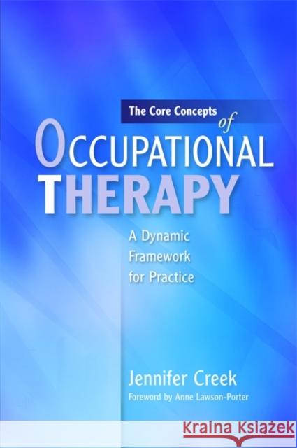 The Core Concepts of Occupational Therapy: A Dynamic Framework for Practice Lawson-Porter, Anne 9781849050074