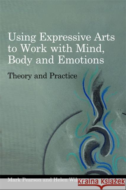 Using Expressive Arts to Work with Mind, Body and Emotions: Theory and Practice Wilson, Helen 9781849050319 Jessica Kingsley Publishers