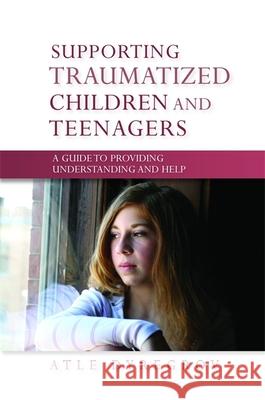 Supporting Traumatized Children and Teenagers : A Guide to Providing Understanding and Help Atle Dyregrov 9781849050340 0